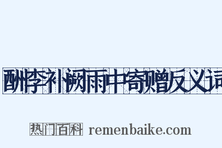 酬李补阙雨中寄赠反义词是什么意思的图片